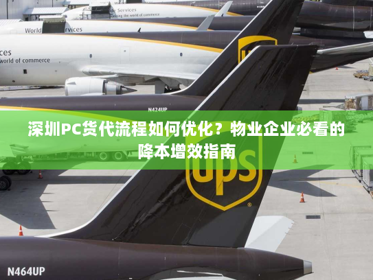 深圳PC货代流程如何优化?物业企业必看的降本增效指南 深圳PC货代流程如何优化?物业企业必看的降本增效指南