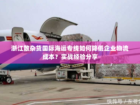 浙江散杂货国际海运专线如何降低企业物流成本?实战经验分享 浙江散杂货国际海运专线如何降低企业物流成本?实战经验分享