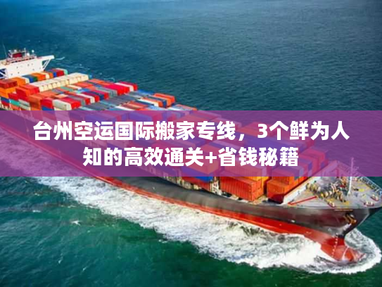 台州空运国际搬家专线，3个鲜为人知的高效通关+省钱秘籍