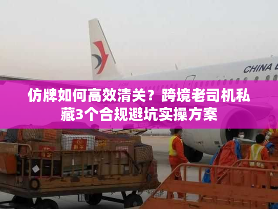仿牌如何高效清关？跨境老司机私藏3个合规避坑实操方案