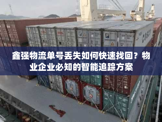 鑫强物流单号丢失如何快速找回?物业企业必知的智能追踪方案 鑫强物流单号丢失如何快速找回?物业企业必知的智能追踪方案