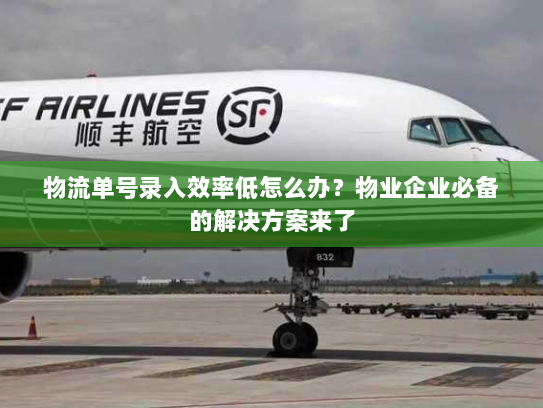 物流单号录入效率低怎么办?物业企业必备的解决方案来了 物流单号录入效率低怎么办?物业企业必备的解决方案来了