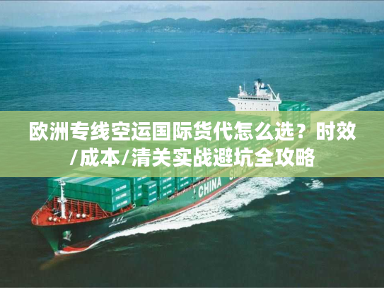 欧洲专线空运国际货代怎么选？时效/成本/清关实战避坑全攻略