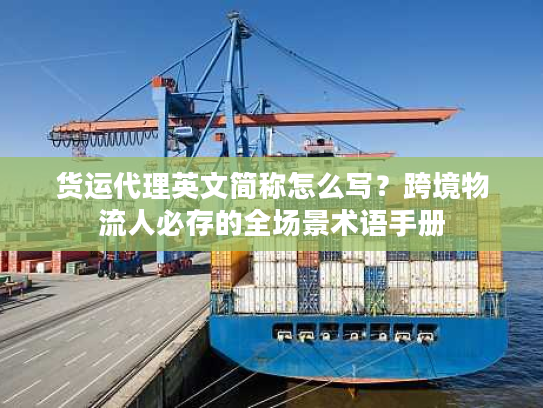 货运代理英文简称怎么写？跨境物流人必存的全场景术语手册