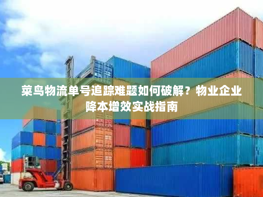 菜鸟物流单号追踪难题如何破解?物业企业降本增效实战指南 菜鸟物流单号追踪难题如何破解?物业企业降本增效实战指南