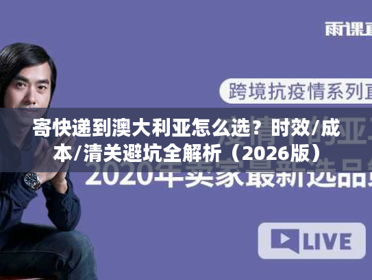 寄快递到澳大利亚怎么选？时效/成本/清关避坑全解析（2026版）