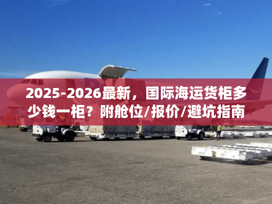 2025-2026最新,国际海运货柜多少钱一柜?附舱位/报价/避坑指南 2025-2026最新,国际海运货柜多少钱一柜?附舱位/报价/避坑指南