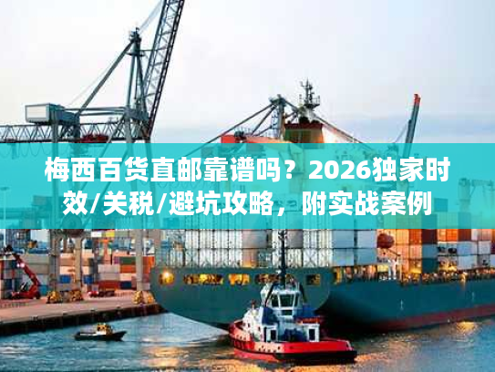 梅西百货直邮靠谱吗？2026独家时效/关税/避坑攻略，附实战案例