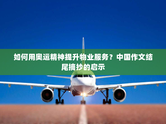 如何用奥运精神提升物业服务?中国作文结尾摘抄的启示 如何用奥运精神提升物业服务?中国作文结尾摘抄的启示