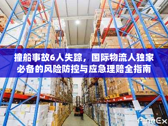 撞船事故6人失踪，国际物流人独家必备的风险防控与应急理赔全指南