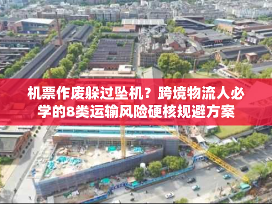 机票作废躲过坠机？跨境物流人必学的8类运输风险硬核规避方案