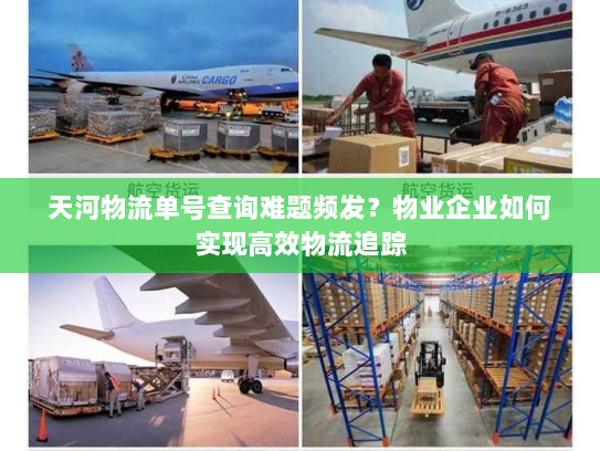 天河物流单号查询难题频发?物业企业如何实现高效物流追踪 天河物流单号查询难题频发?物业企业如何实现高效物流追踪