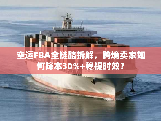 空运FBA全链路拆解,跨境卖家如何降本30%+稳提时效? 空运FBA全链路拆解,跨境卖家如何降本30%+稳提时效?