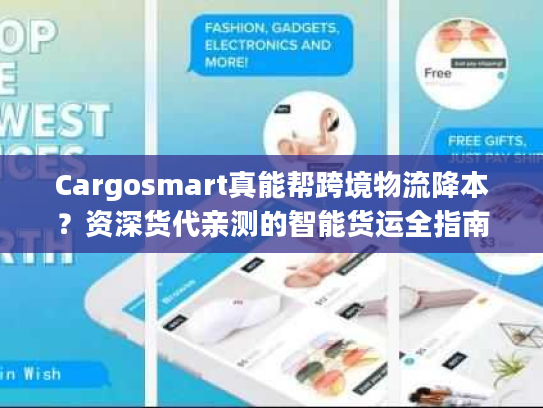 Cargosmart真能帮跨境物流降本？资深货代亲测的智能货运全指南