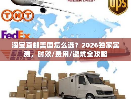淘宝直邮美国怎么选？2026独家实测，时效/费用/避坑全攻略
