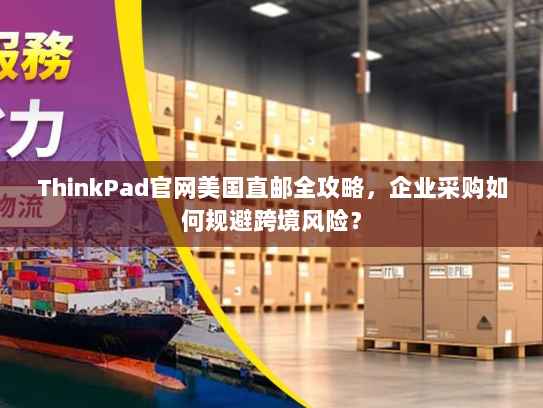 ThinkPad官网美国直邮全攻略,企业采购如何规避跨境风险? ThinkPad官网美国直邮全攻略,企业采购如何规避跨境风险?