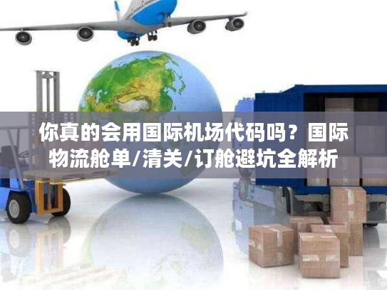 你真的会用国际机场代码吗？国际物流舱单/清关/订舱避坑全解析