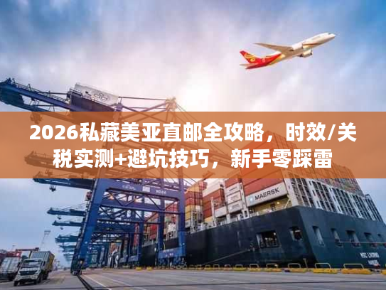 2026私藏美亚直邮全攻略，时效/关税实测+避坑技巧，新手零踩雷