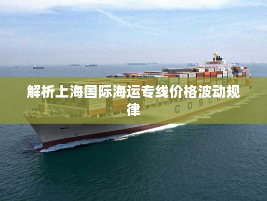 解析上海国际海运专线价格波动规律 解析上海国际海运专线价格波动规律