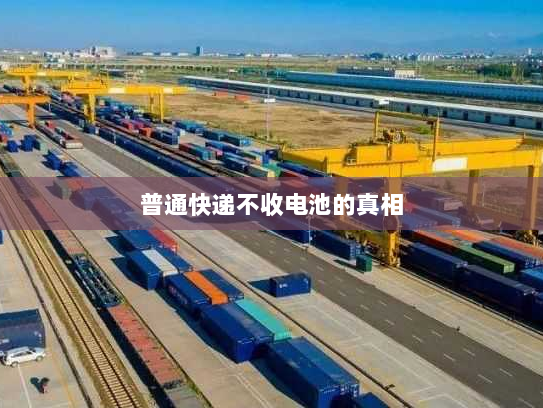 普通快递不收电池的真相