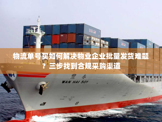 物流单号买如何解决物业企业批量发货难题?三步找到合规采购渠道 物流单号买如何解决物业企业批量发货难题?三步找到合规采购渠道