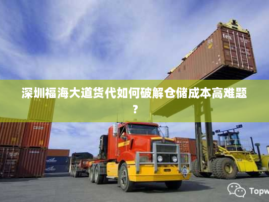 深圳福海大道货代如何破解仓储成本高难题？