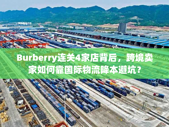 Burberry连关4家店背后，跨境卖家如何靠国际物流降本避坑？