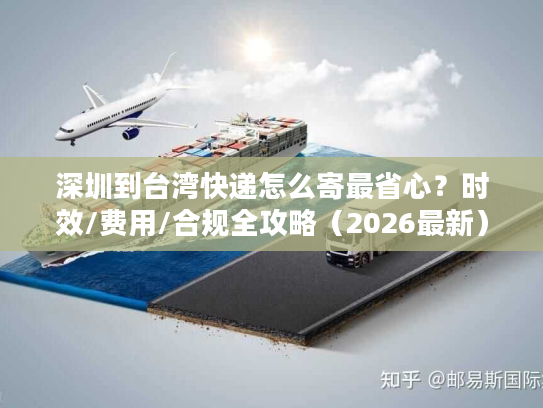 深圳到台湾快递怎么寄最省心？时效/费用/合规全攻略（2026最新）