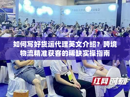 如何写好货运代理英文介绍？跨境物流精准获客的稀缺实操指南