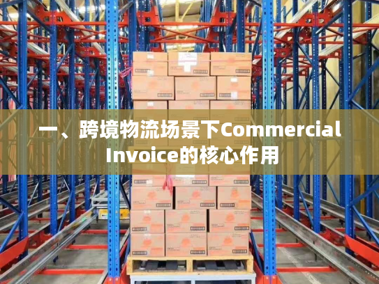 一、跨境物流场景下Commercial Invoice的核心作用