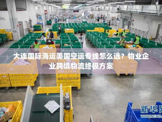 大连国际海运美国空运专线怎么选?物业企业跨境物流终极方案 大连国际海运美国空运专线怎么选?物业企业跨境物流终极方案