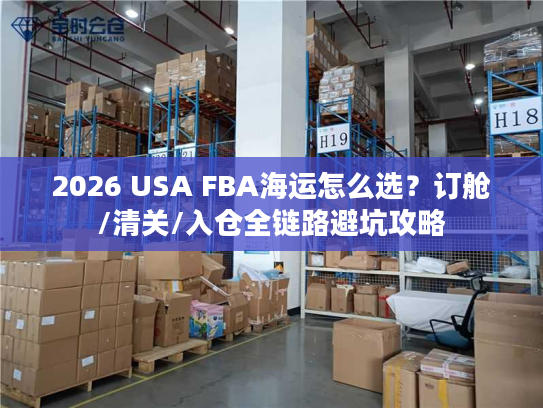 2026 USA FBA海运怎么选？订舱/清关/入仓全链路避坑攻略
