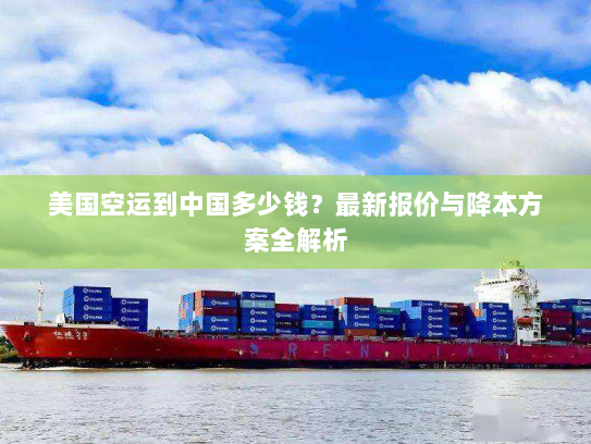 美国空运到中国多少钱?最新报价与降本方案全解析 美国空运到中国多少钱?最新报价与降本方案全解析