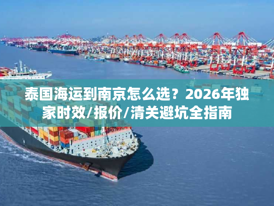 泰国海运到南京怎么选？2026年独家时效/报价/清关避坑全指南