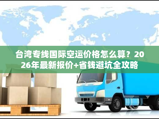 台湾专线国际空运价格怎么算？2026年最新报价+省钱避坑全攻略