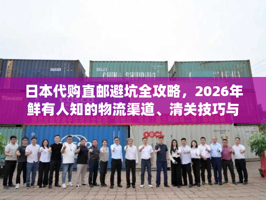 日本代购直邮避坑全攻略，2026年鲜有人知的物流渠道、清关技巧与成本控制
