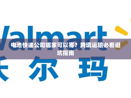 电池快递公司哪家可以寄?跨境运输必看避坑指南 电池快递公司哪家可以寄?跨境运输必看避坑指南