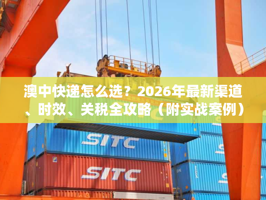澳中快递怎么选？2026年最新渠道、时效、关税全攻略（附实战案例）