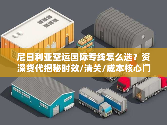 尼日利亚空运国际专线怎么选？资深货代揭秘时效/清关/成本核心门道