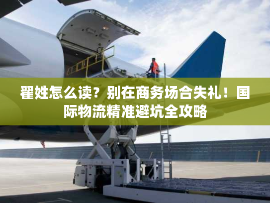 翟姓怎么读？别在商务场合失礼！国际物流精准避坑全攻略