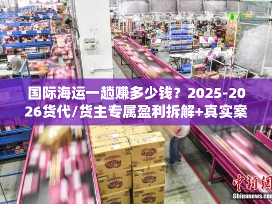 国际海运一趟赚多少钱?2025-2026货代/货主专属盈利拆解+真实案例 国际海运一趟赚多少钱?2025-2026货代/货主专属盈利拆解+真实案例