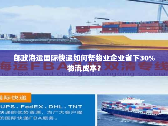 邮政海运国际快递如何帮物业企业省下30%物流成本? 邮政海运国际快递如何帮物业企业省下30%物流成本?