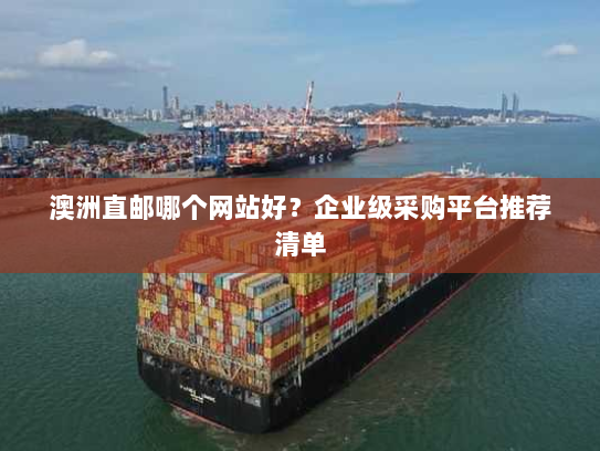 澳洲直邮哪个网站好?企业级采购平台推荐清单 澳洲直邮哪个网站好?企业级采购平台推荐清单