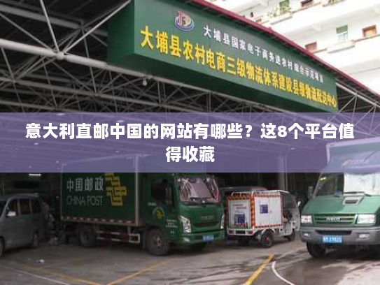 意大利直邮中国的网站有哪些?这8个平台值得收藏 意大利直邮中国的网站有哪些?这8个平台值得收藏