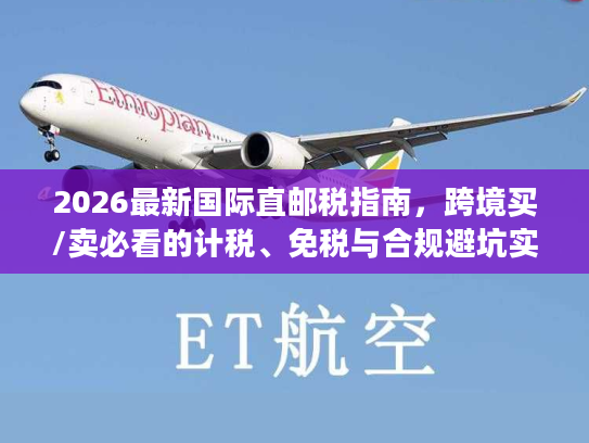 2026最新国际直邮税指南，跨境买/卖必看的计税、免税与合规避坑实操