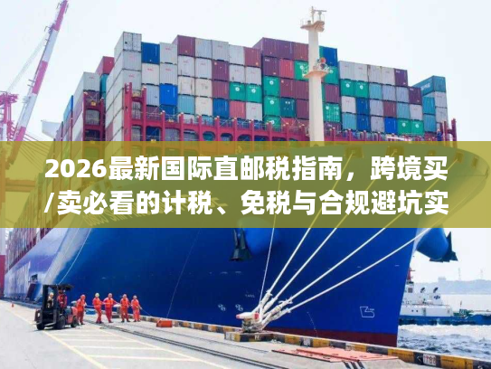 2026最新国际直邮税指南，跨境买/卖必看的计税、免税与合规避坑实操