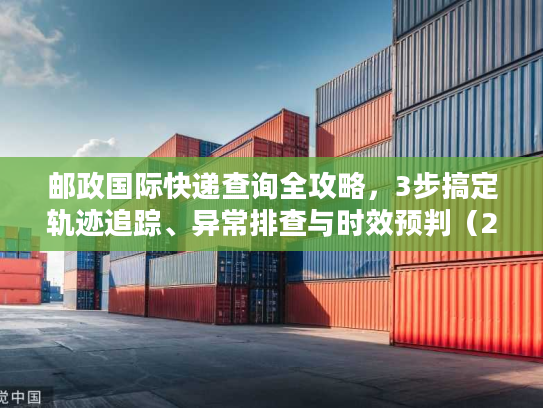 邮政国际快递查询全攻略，3步搞定轨迹追踪、异常排查与时效预判（2026年最新）