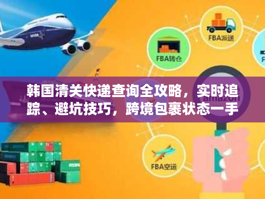 韩国清关快递查询全攻略，实时追踪、避坑技巧，跨境包裹状态一手掌握