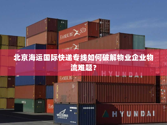 北京海运国际快递专线如何破解物业企业物流难题? 北京海运国际快递专线如何破解物业企业物流难题?