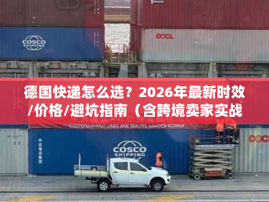 德国快递怎么选？2026年最新时效/价格/避坑指南（含跨境卖家实战案例）